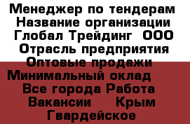 Менеджер по тендерам › Название организации ­ Глобал Трейдинг, ООО › Отрасль предприятия ­ Оптовые продажи › Минимальный оклад ­ 1 - Все города Работа » Вакансии   . Крым,Гвардейское